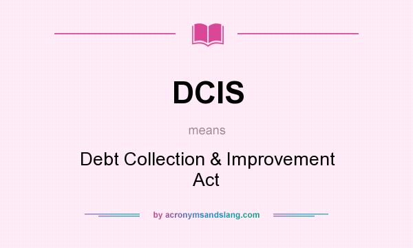 What does DCIS mean? It stands for Debt Collection & Improvement Act