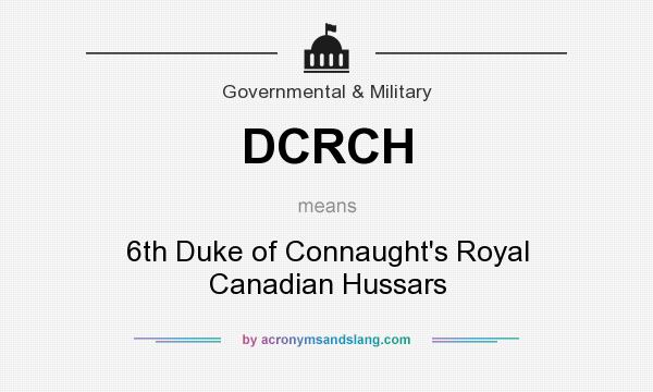 What does DCRCH mean? It stands for 6th Duke of Connaught`s Royal Canadian Hussars