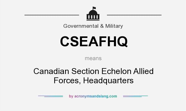 What does CSEAFHQ mean? It stands for Canadian Section Echelon Allied Forces, Headquarters
