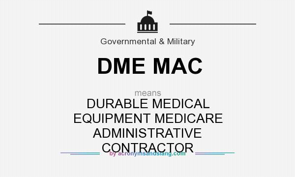 What does DME MAC mean? It stands for DURABLE MEDICAL EQUIPMENT MEDICARE ADMINISTRATIVE CONTRACTOR
