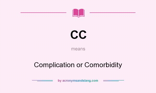 What does CC mean? It stands for Complication or Comorbidity