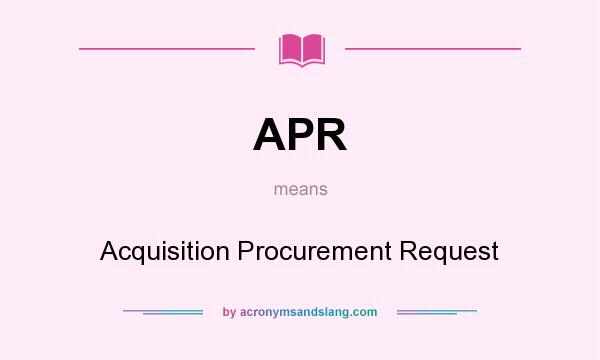What does APR mean? It stands for Acquisition Procurement Request