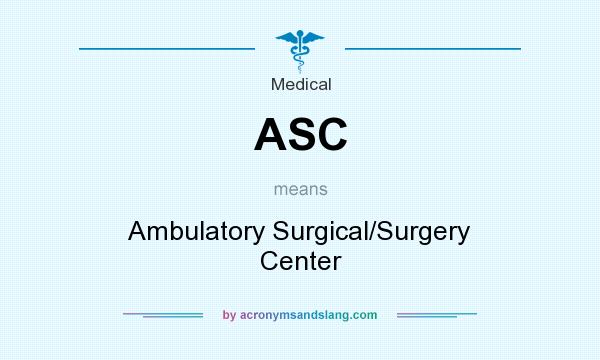 What does ASC mean? It stands for Ambulatory Surgical/Surgery Center
