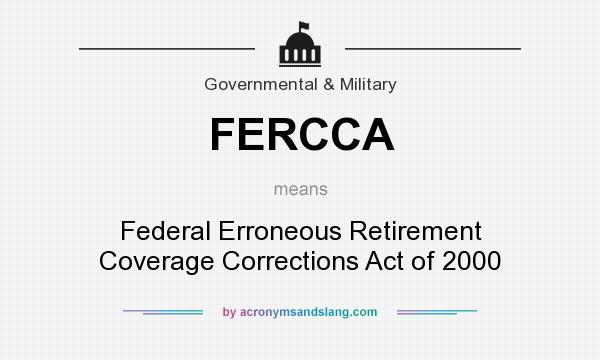 What does FERCCA mean? It stands for Federal Erroneous Retirement Coverage Corrections Act of 2000