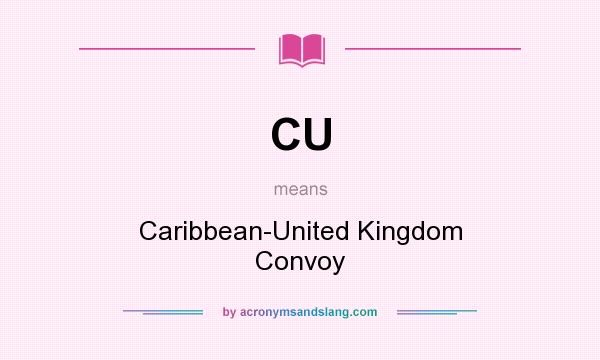 What does CU mean? It stands for Caribbean-United Kingdom Convoy