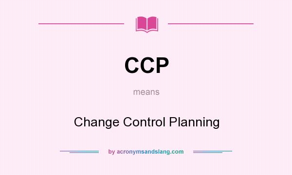 What does CCP mean? It stands for Change Control Planning