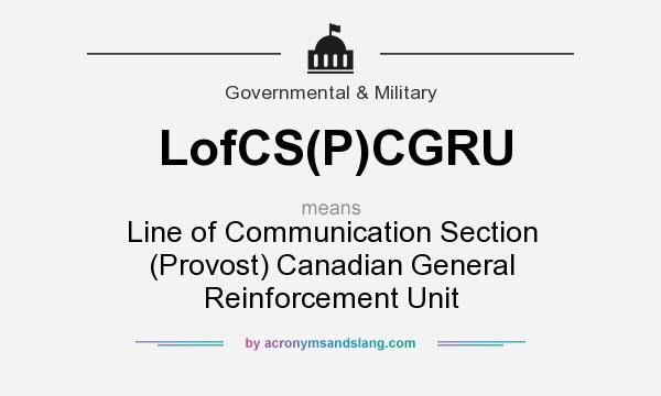 What does LofCS(P)CGRU mean? It stands for Line of Communication Section (Provost) Canadian General Reinforcement Unit