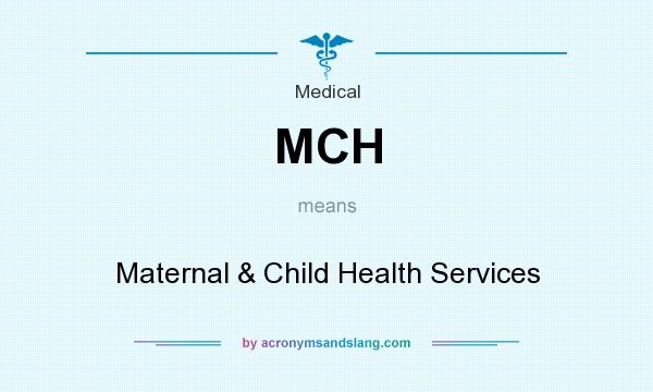 What does MCH mean? It stands for Maternal & Child Health Services