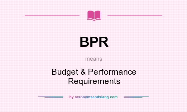 What does BPR mean? It stands for Budget & Performance Requirements