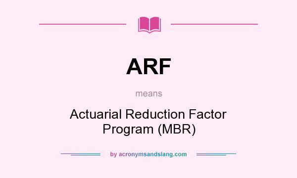 What does ARF mean? It stands for Actuarial Reduction Factor Program (MBR)