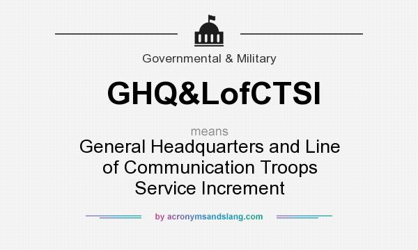 What does GHQ&LofCTSI mean? It stands for General Headquarters and Line of Communication Troops Service Increment
