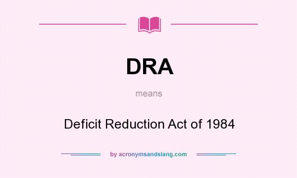 What does DRA mean? It stands for Deficit Reduction Act of 1984