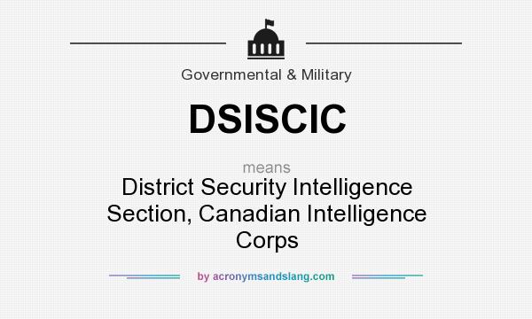 What does DSISCIC mean? It stands for District Security Intelligence Section, Canadian Intelligence Corps