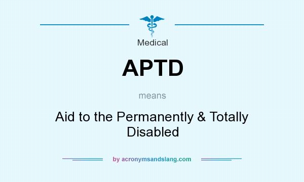What does APTD mean? It stands for Aid to the Permanently & Totally Disabled