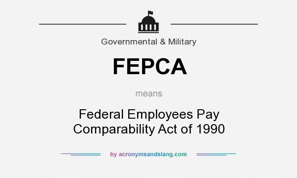 What does FEPCA mean? It stands for Federal Employees Pay Comparability Act of 1990