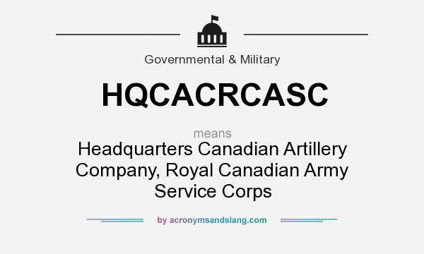 What does HQCACRCASC mean? It stands for Headquarters Canadian Artillery Company, Royal Canadian Army Service Corps