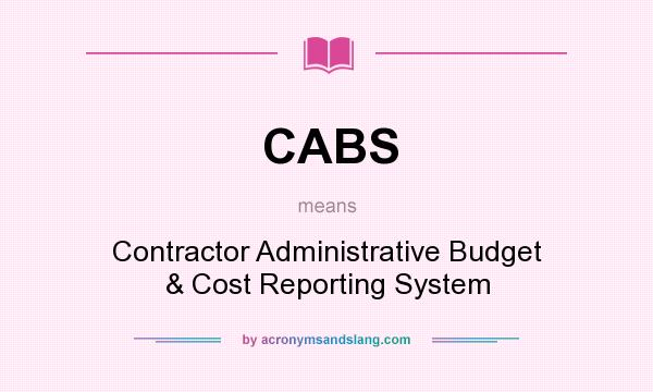 What does CABS mean? It stands for Contractor Administrative Budget & Cost Reporting System