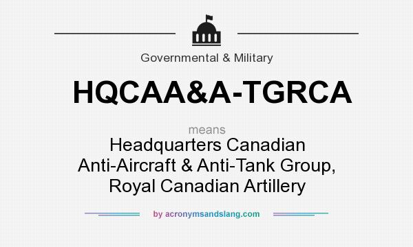 What does HQCAA&A-TGRCA mean? It stands for Headquarters Canadian Anti-Aircraft & Anti-Tank Group, Royal Canadian Artillery
