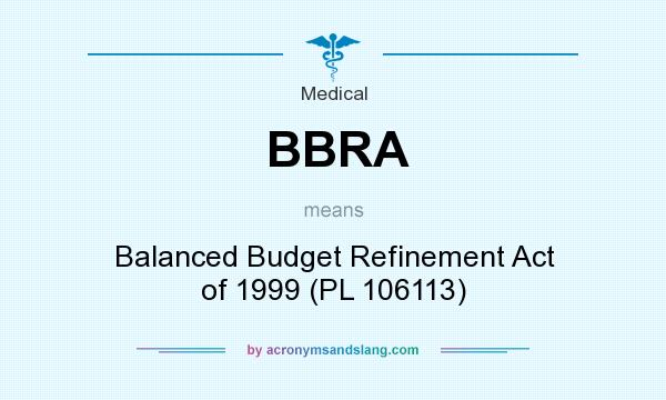 What does BBRA mean? It stands for Balanced Budget Refinement Act of 1999 (PL 106113)