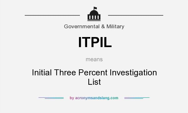 What does ITPIL mean? It stands for Initial Three Percent Investigation List