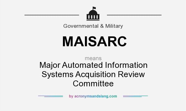 What does MAISARC mean? It stands for Major Automated Information Systems Acquisition Review Committee