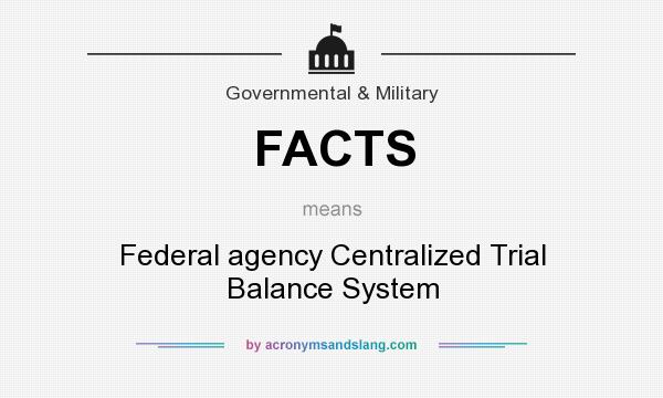 What does FACTS mean? It stands for Federal agency Centralized Trial Balance System