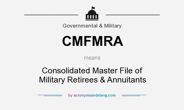 What does CMFMRA mean? It stands for Consolidated Master File of Military Retirees & Annuitants
