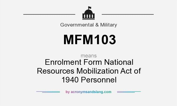 What does MFM103 mean? It stands for Enrolment Form National Resources Mobilization Act of 1940 Personnel