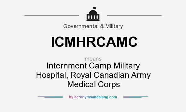 What does ICMHRCAMC mean? It stands for Internment Camp Military Hospital, Royal Canadian Army Medical Corps