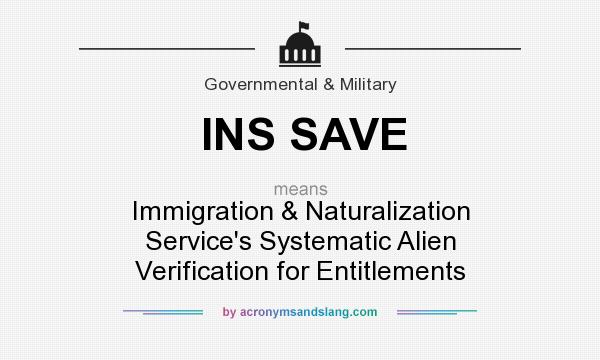 What does INS SAVE mean? It stands for Immigration & Naturalization Service`s Systematic Alien Verification for Entitlements