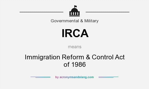 What does IRCA mean? It stands for Immigration Reform & Control Act of 1986