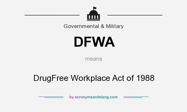 What does DFWA mean? It stands for DrugFree Workplace Act of 1988