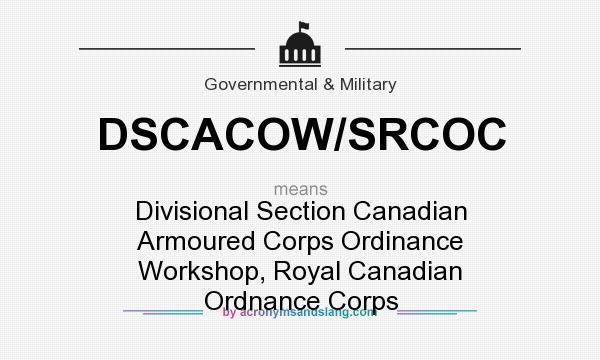 What does DSCACOW/SRCOC mean? It stands for Divisional Section Canadian Armoured Corps Ordinance Workshop, Royal Canadian Ordnance Corps