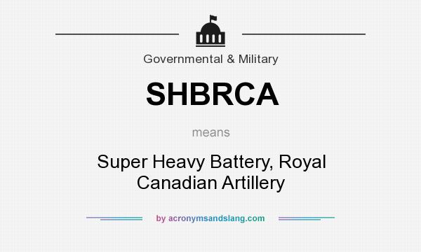 What does SHBRCA mean? It stands for Super Heavy Battery, Royal Canadian Artillery