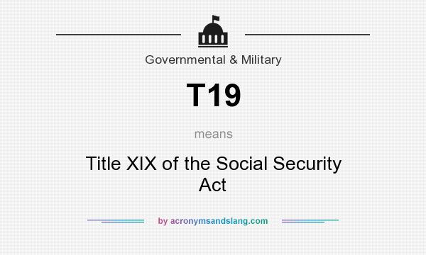 What does T19 mean? It stands for Title XIX of the Social Security Act