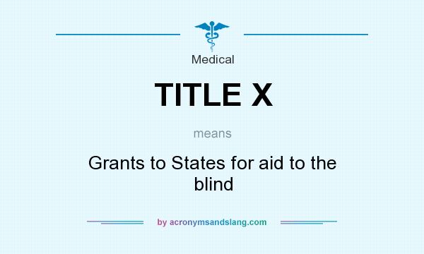 What does TITLE X mean? It stands for Grants to States for aid to the blind