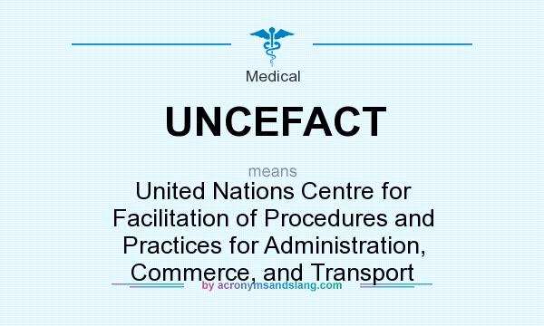 What does UNCEFACT mean? It stands for United Nations Centre for Facilitation of Procedures and Practices for Administration, Commerce, and Transport