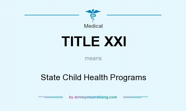 What does TITLE XXI mean? It stands for State Child Health Programs
