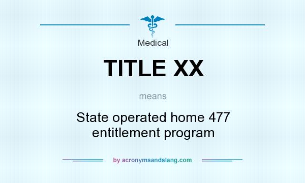 What does TITLE XX mean? It stands for State operated home 477 entitlement program