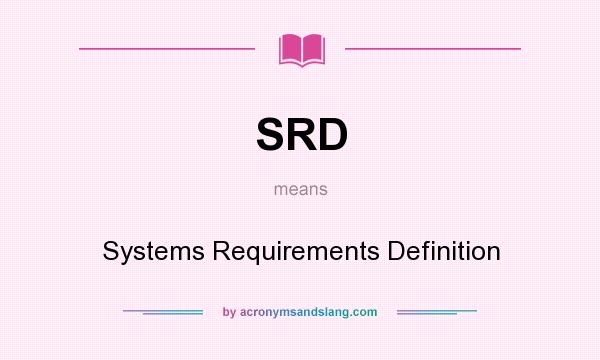 What does SRD mean? It stands for Systems Requirements Definition