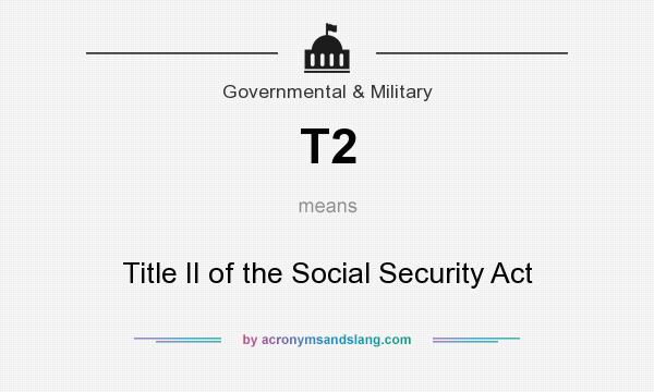 What does T2 mean? It stands for Title II of the Social Security Act