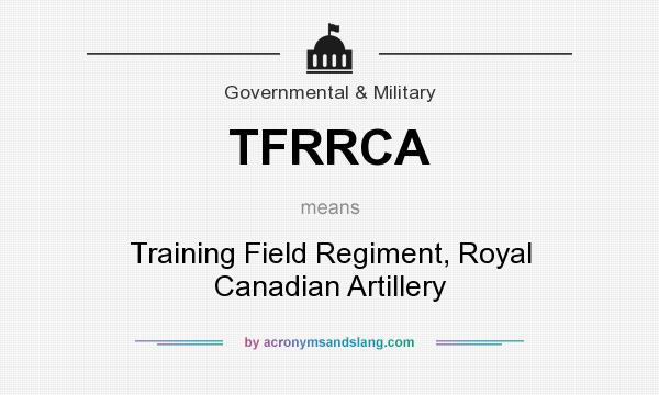 What does TFRRCA mean? It stands for Training Field Regiment, Royal Canadian Artillery