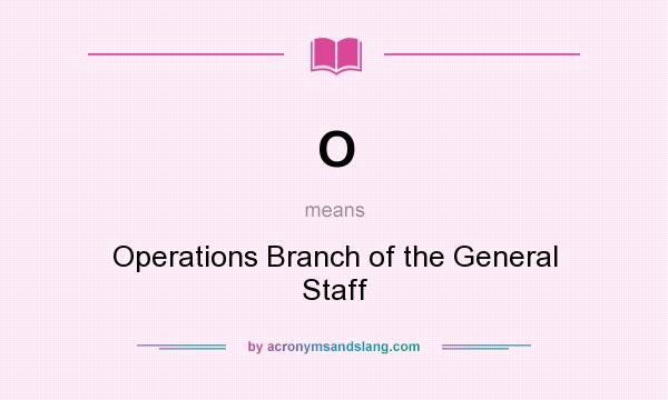 What does O mean? It stands for Operations Branch of the General Staff