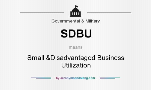 What does SDBU mean? It stands for Small &Disadvantaged Business Utilization