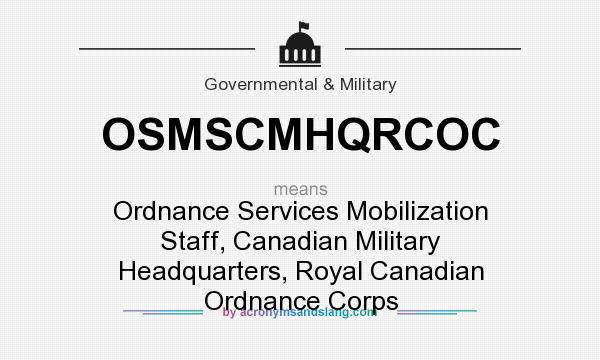 What does OSMSCMHQRCOC mean? It stands for Ordnance Services Mobilization Staff, Canadian Military Headquarters, Royal Canadian Ordnance Corps