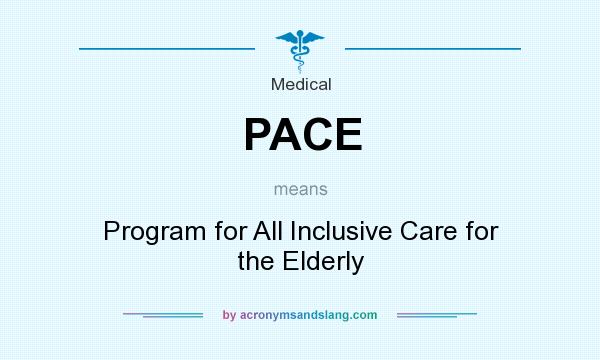 What does PACE mean? It stands for Program for All Inclusive Care for the Elderly