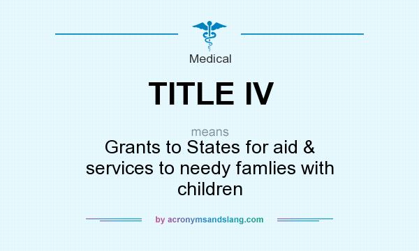 What does TITLE IV mean? It stands for Grants to States for aid & services to needy famlies with children