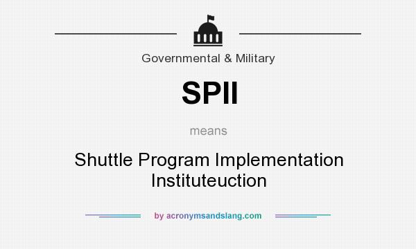 What does SPII mean? It stands for Shuttle Program Implementation Instituteuction