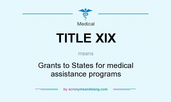 What does TITLE XIX mean? It stands for Grants to States for medical assistance programs