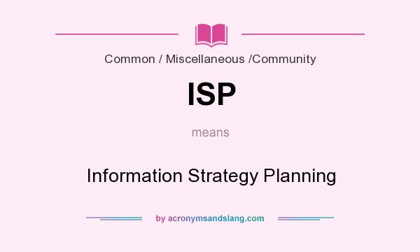 What does ISP mean? It stands for Information Strategy Planning
